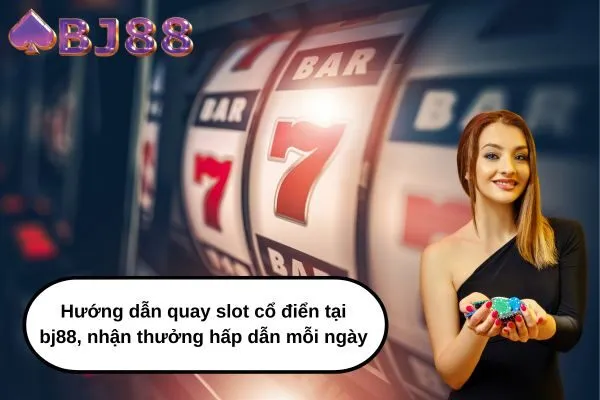 Hướng dẫn quay slot cổ điển tại bj88, nhận thưởng hấp dẫn mỗi ngày