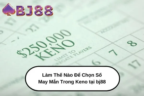 Làm Thế Nào Để Chọn Số May Mắn Trong Keno tại bj88