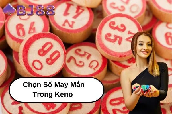 Làm Thế Nào Để Chọn Số May Mắn Trong Keno tại bj88