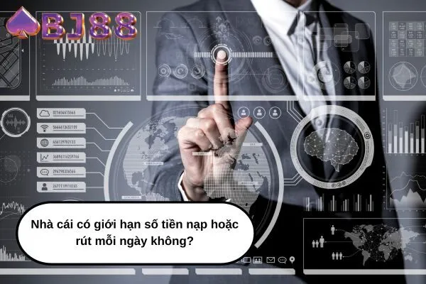 Nhà cái có giới hạn số tiền nạp hoặc rút mỗi ngày không