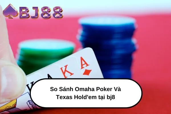 So Sánh Omaha Poker Và Texas Hold'em tại bj88 Bạn Nên Chọn Cái Nào