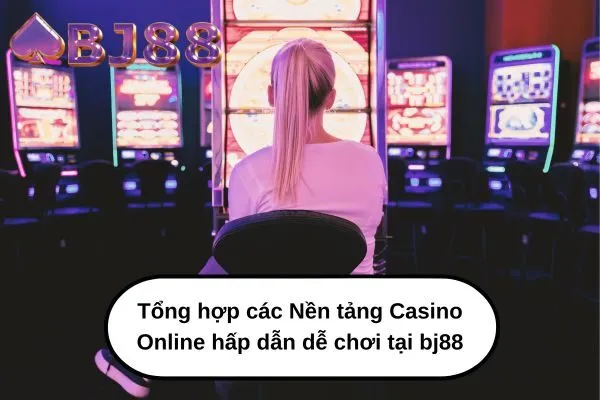 Tổng hợp các Nền tảng Casino Online hấp dẫn dễ chơi tại bj88